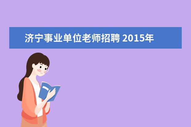 济宁事业单位老师招聘 2015年山东济宁市梁山县事业单位教师招聘公告 - 百...