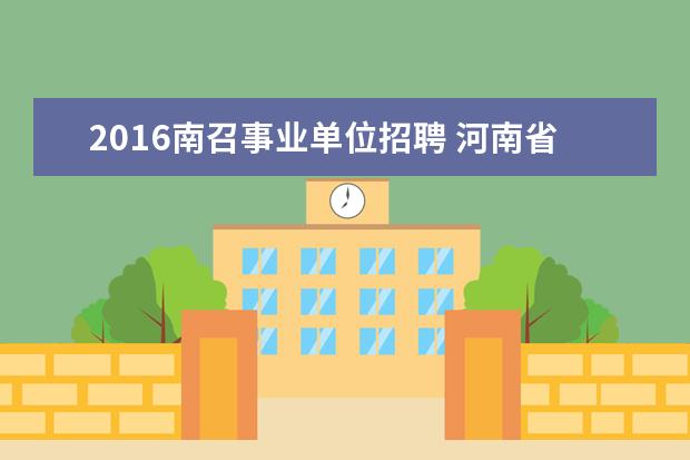 2016南召事业单位招聘 河南省南阳市南召县部分事业单位招聘信息