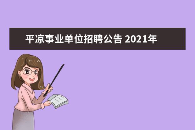 平凉事业单位招聘公告 2021年甘肃平凉市农业农村局所属事业单位人才引进公...