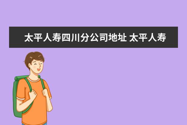 太平人寿四川分公司地址 太平人寿保险有限公司巴中中心支公司怎么样? - 百度...