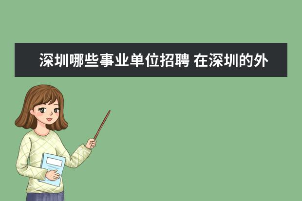 深圳哪些事业单位招聘 在深圳的外省非应届毕业生可以考哪些事业单位 - 百...