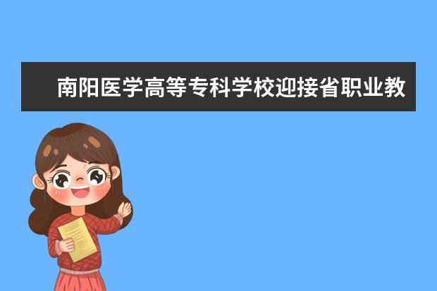 南阳医学高等专科学校迎接省职业教育品牌示范院校终期建设验收