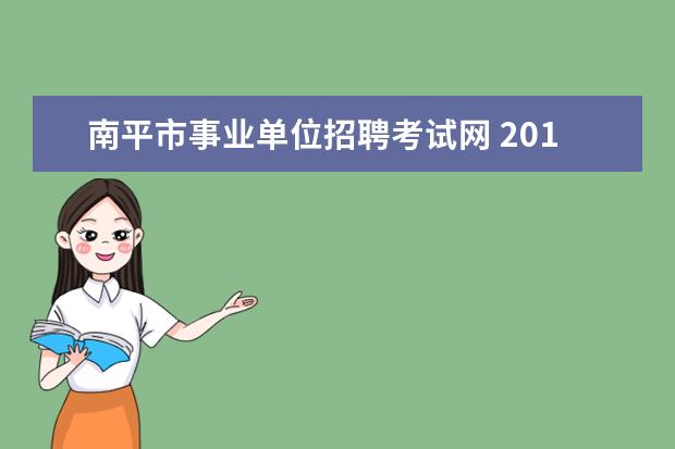 南平市事业单位招聘考试网 2015年南平市事业单位考试报名入口在哪里?2月6日是...