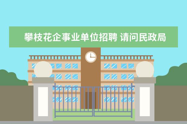 攀枝花企事业单位招聘 请问民政局是事业单位还是机关阿?要想进民政局是通...