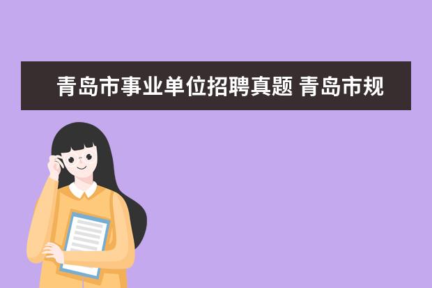 青岛市事业单位招聘真题 青岛市规划局所属事业单位公开招聘工作简章 - 百度...