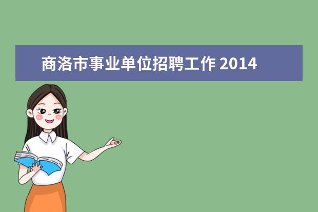 商洛市事业单位招聘工作 2014商洛市事业单位考试面试时间