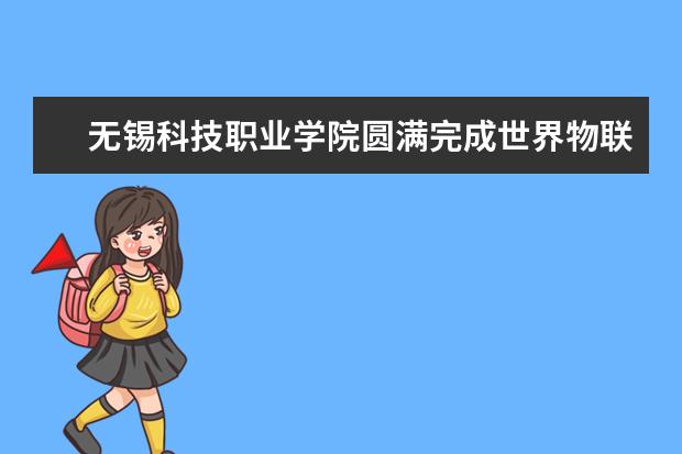 无锡科技职业学院圆满完成世界物联网博览会志愿服务工作