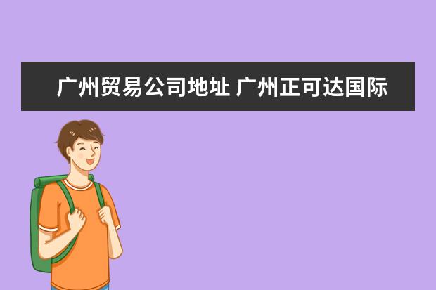 广州贸易公司地址 广州正可达国际贸易有限公司电话是多少?