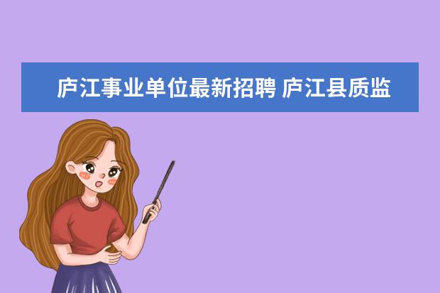 庐江事业单位最新招聘 庐江县质监局事业单位公开招聘编制外工作人员公告 -...