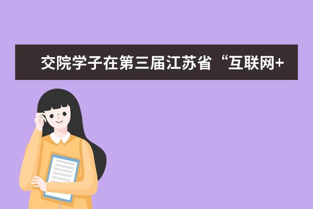 交院学子在第三届江苏省“互联网+”大学生创新创业大赛中获奖