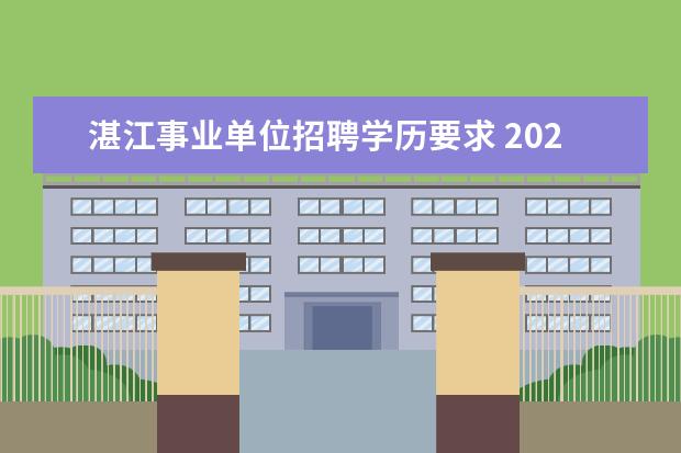 湛江事业单位招聘学历要求 2022湛江海关事业单位公开招聘事业编14人公告 - 百...