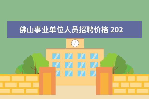 佛山事业单位人员招聘价格 2020广东佛山市高明区事业单位招聘报考条件是什么? ...