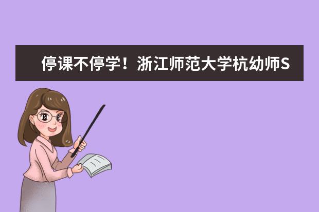 停课不停学！浙江师范大学杭幼师STEAM教育研究中心公益直播