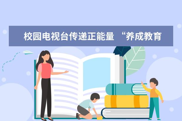 校园电视台传递正能量 “养成教育”让高素质成为习惯