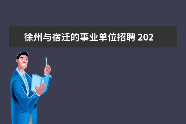 徐州与宿迁的事业单位招聘 2023年宿迁市中心城区学校面向普通高校师范类专业毕...