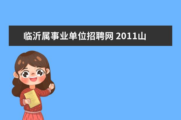 临沂属事业单位招聘网 2011山东省沂南县部分事业单位公开招聘工作人员简章...