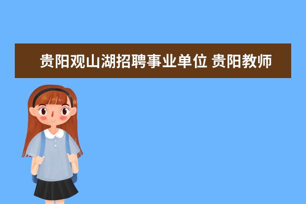 贵阳观山湖招聘事业单位 贵阳教师招聘考试近两年考了什么和考试时间? - 百度...