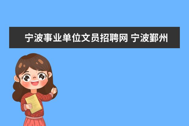 宁波事业单位文员招聘网 宁波鄞州区有哪些正规的人才市场和正规的招聘网站?...