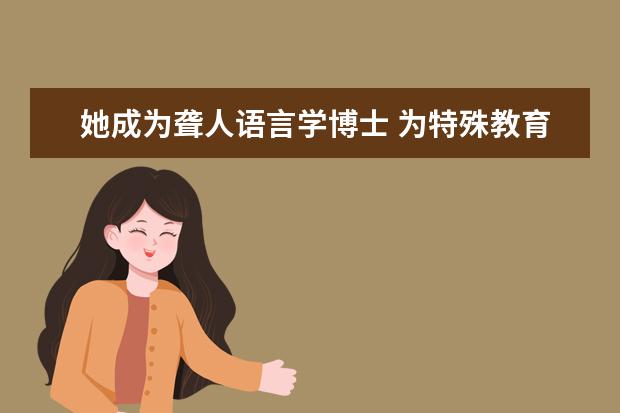 她成为聋人语言学博士 为特殊教育培养“老师的老师”