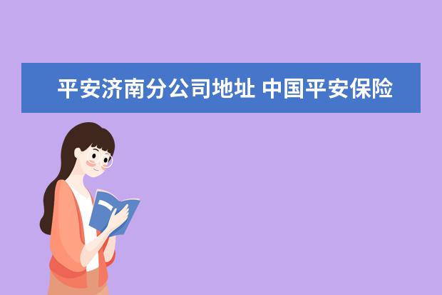 平安济南分公司地址 中国平安保险在山东的总公司在什么地方?谢谢 - 百度...