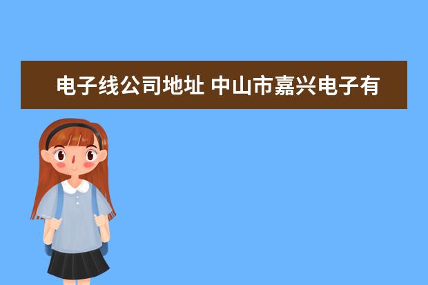 电子线公司地址 中山市嘉兴电子有限公司怎么样?