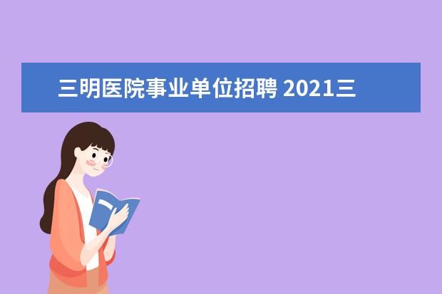 三明医院事业单位招聘 2021三明市直属事业单位招聘考试面试考什么? - 百度...