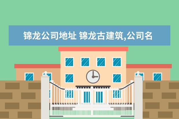 锦龙公司地址 锦龙古建筑,公司名意义在那里