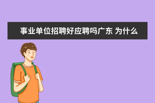 事业单位招聘好应聘吗广东 为什么近年来事业单位招聘越来越难考?