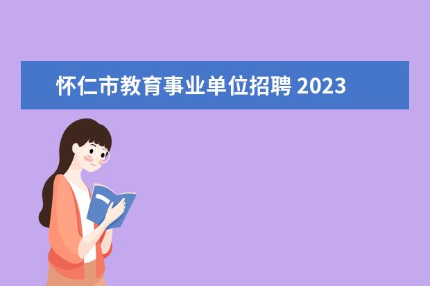 怀仁市教育事业单位招聘 2023年北京市平谷区教育委员会所属事业单位公开招聘...