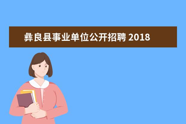 彝良县事业单位公开招聘 2018年昭通市事业单位D类招聘考试面试公告什么时候...