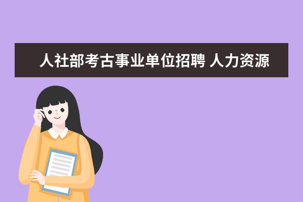 人社部考古事业单位招聘 人力资源社会保障部门建立事业单位公开招聘考试诚信...