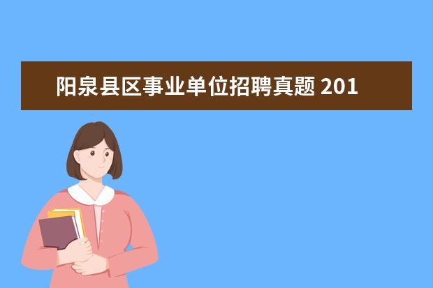 阳泉县区事业单位招聘真题 2015年山西阳泉市直事业单位考试公共基础知识真题及...