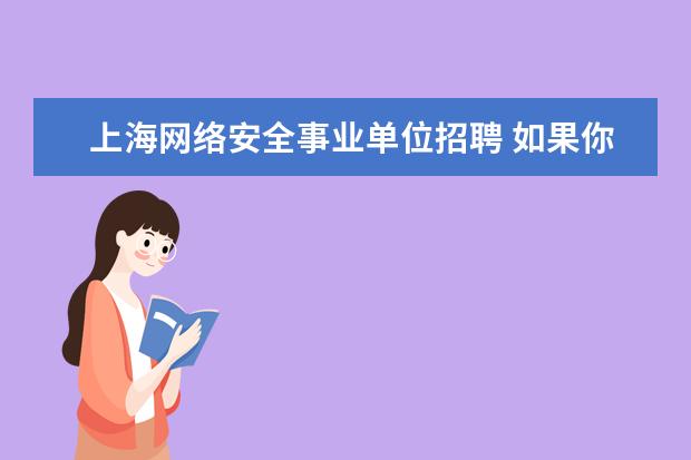 上海网络安全事业单位招聘 如果你是一名事业单位的网络安全管理员,你将主要从...