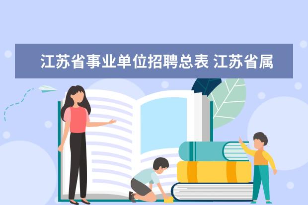 江苏省事业单位招聘总表 江苏省属事业单位公开招聘工作人员实施办法 - 百度...