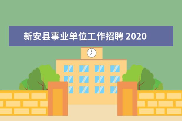 新安县事业单位工作招聘 2020河南省洛阳市新安县引进高层次专业人才公告【70...