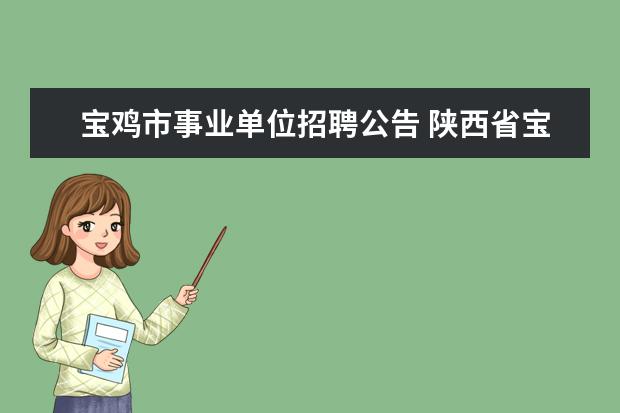 宝鸡市事业单位招聘公告 陕西省宝鸡蔡家坡经济技术开发区管理委员会公开招聘...