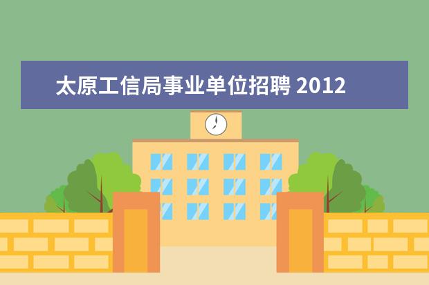 太原工信局事业单位招聘 2012年度太原市国土资源局直属事业单位公开招聘工作...