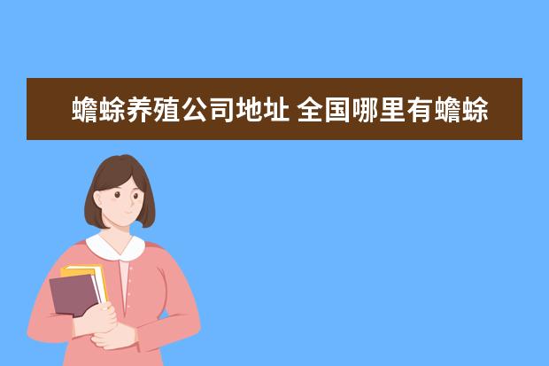 蟾蜍养殖公司地址 全国哪里有蟾蜍养殖合作社