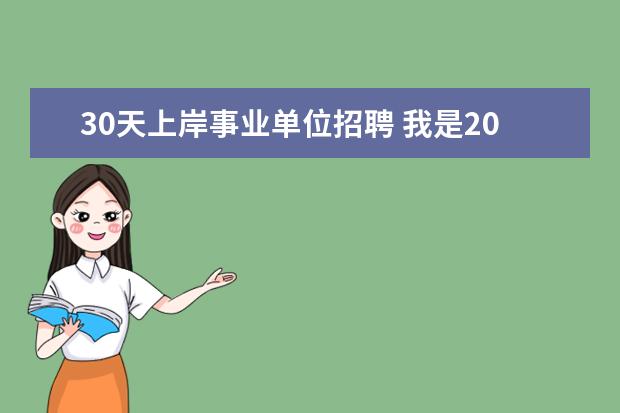 30天上岸事业单位招聘 我是2021年应届,我已经上岸事业单位了,上了几个月班...