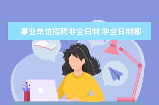 事业单位招聘非全日制 非全日制都能报公务员,为什么不能报事业单位 - 百度...