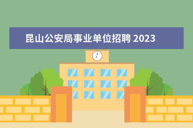 昆山公安局事业单位招聘 2023年苏州昆山市气象局下属事业单位公开招聘编外工...