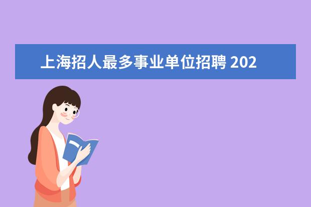 上海招人最多事业单位招聘 2023年上海市事业单位公开招聘公告?