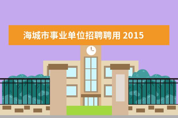 海城市事业单位招聘聘用 2015年辽宁鞍山海城市事业单位招聘教师岗105人公告 ...