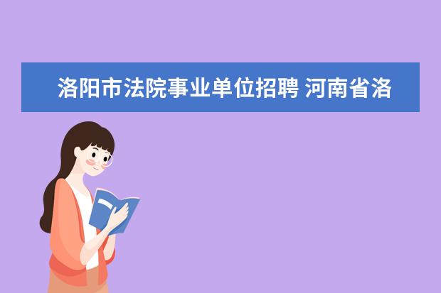 洛阳市法院事业单位招聘 河南省洛阳市栾川县人力资源和社会保障局下属单位几...