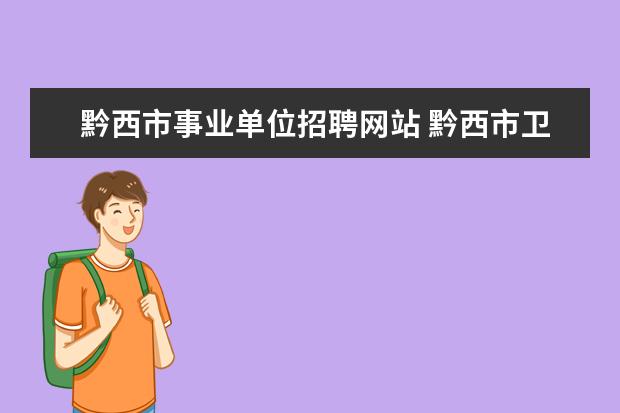 黔西市事业单位招聘网站 黔西市卫生健康系统2022年面向社会公开招聘事业单位...