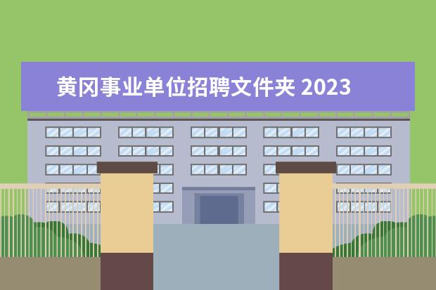 黄冈事业单位招聘文件夹 2023年黄冈英山县事业单位公开招聘高层次人才公告? ...