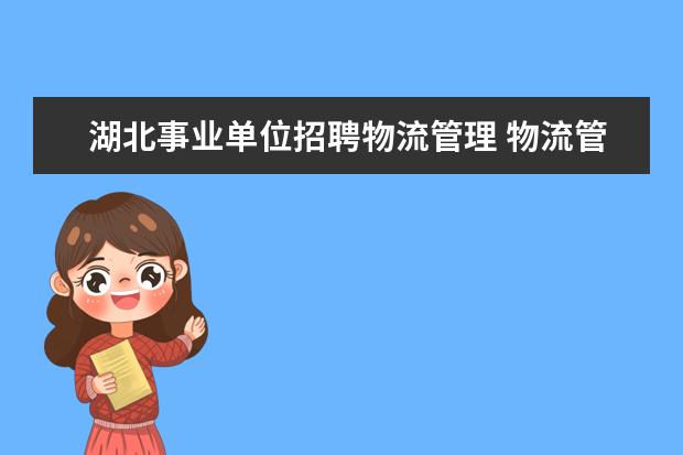 湖北事业单位招聘物流管理 物流管理专业考公务员或者事业单位可选择哪些岗位啊...