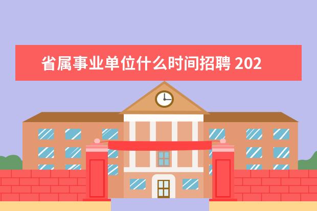 省属事业单位什么时间招聘 2023年安徽省事业单位考试时间是什么时候?