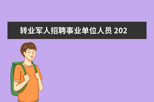 转业军人招聘事业单位人员 2021年冬季转业待安置现如今安置在企业单位可以报考...