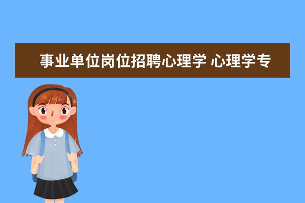 事业单位岗位招聘心理学 心理学专业在报考公务员或事业单位的时候可以报考人...